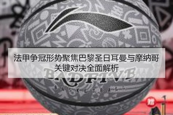 法甲争冠形势聚焦巴黎圣日耳曼与摩纳哥关键对决全面解析