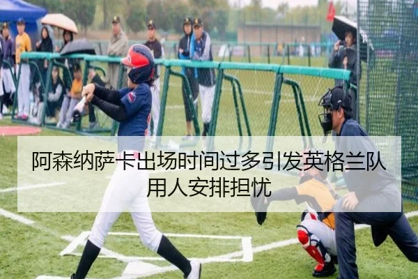 阿森纳萨卡出场时间过多引发英格兰队用人安排担忧